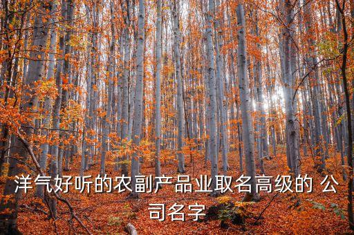 公司起名农业食品怎么起,农业食品公司起名参考大全