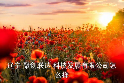 沈阳聚创农业科技怎么样,沈阳上锦农业科技有限公司