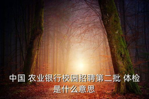什么叫农业体检,第二批银行校园招聘体检安排每年都会安排