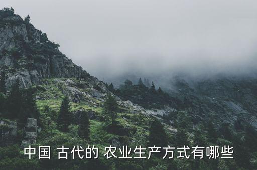 古代有什么农业发展,中国古代农业发展演变过程图