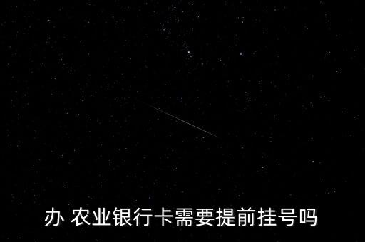 怎么预约农业银行开卡时间,农业银行开卡需要预约吗