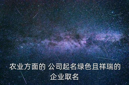 农业基地公司名字怎么取,和农业有关的公司名字