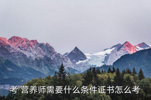 农业营养师怎么考证,哪种营养师考证含金量最高