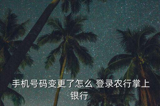 农业银行怎么更换手机登录,手机农业银行怎么更换身份证信息