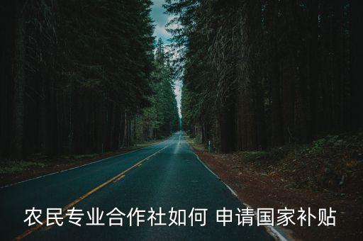 农业补助怎么申请,农业专业合作社申请补助报告