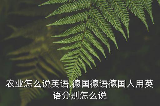 德语农业怎么说英语,德国德语德国人用英语分别怎么说