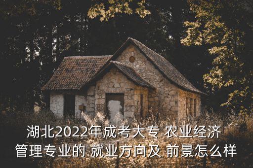 武汉农业管理就业前景怎么样,农业管理专业研究生就业前景