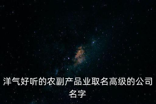 福悦农业怎么样,农业公司取名字