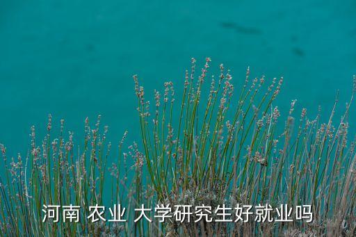 郑州农业农林大学怎么样,浙江农林大学农业管理研究生