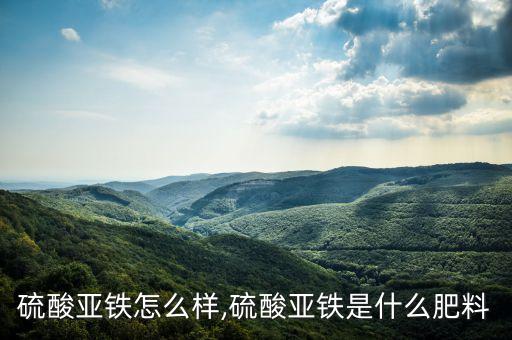农业硫酸亚铁怎么样,硫酸亚铁是什么肥料