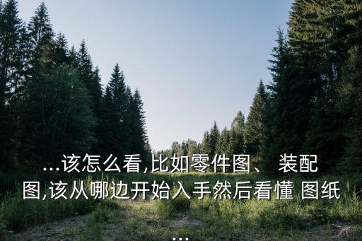 农业设备装配图纸怎么看,机械装配图纸怎么看教学视频