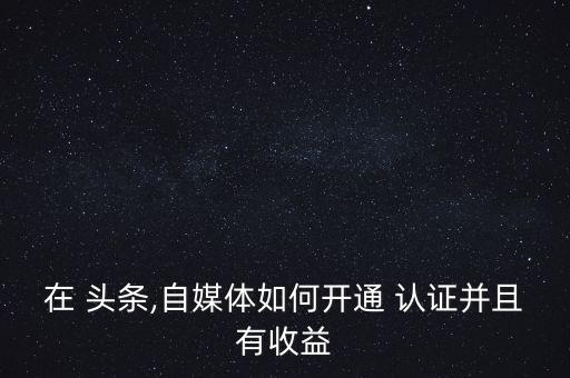 头条认证农业的怎么认证,今日头条怎么认证