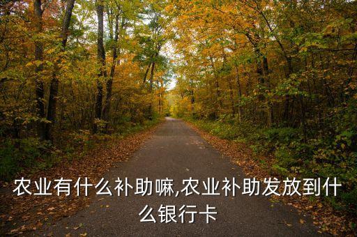 广西农业有什么补助嘛,农业补助发放到什么银行卡?