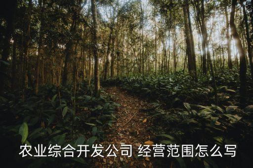 农业项目经营范围怎么填写,农业公司经营范围怎么填写