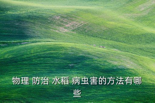 农业水稻病虫害怎么防治,水稻怎么防治病虫害