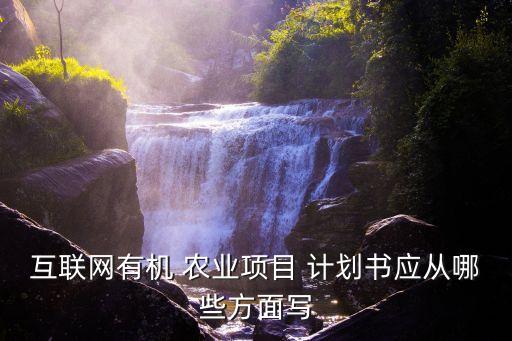 农业分享计划书怎么写好,计划书该怎么写好