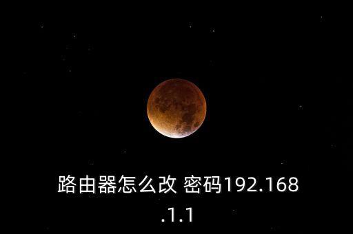  路由器怎么改 密码192.168.1.1