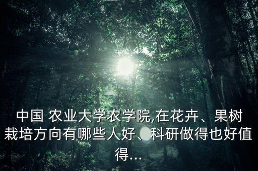 中国 农业大学农学院,在花卉、果树栽培方向有哪些人好、科研做得也好值得...