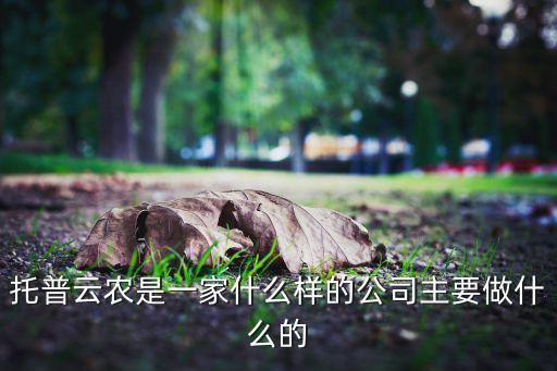 托普云农是一家什么样的公司主要做什么的