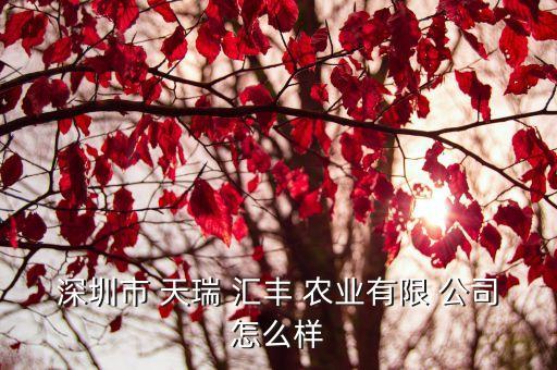 深圳市 天瑞 汇丰 农业有限 公司怎么样