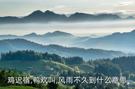 鸡迟宿,鸭欢叫,风雨不久到什么意思