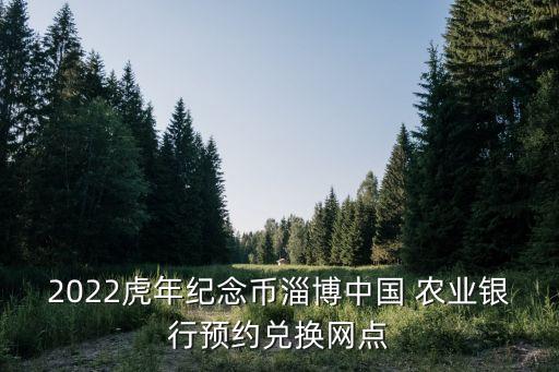 2022虎年纪念币淄博中国 农业银行预约兑换网点