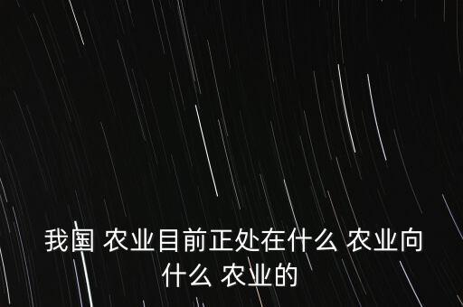  我国 农业目前正处在什么 农业向什么 农业的