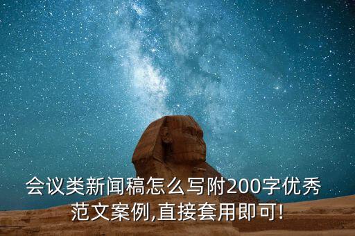 会议类新闻稿怎么写附200字优秀 范文案例,直接套用即可!