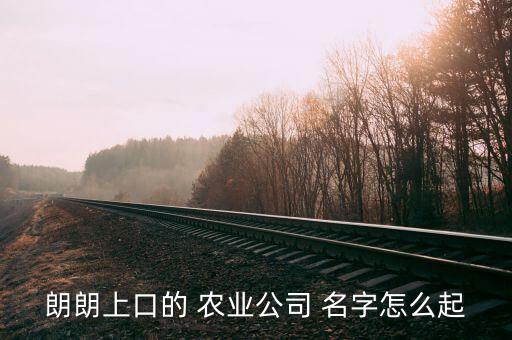 农业怎么起名字最好听女生,办农业公司怎么起名字好听