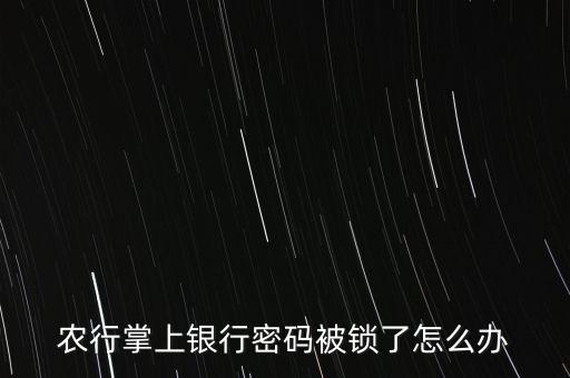 手机农业银行锁住怎么解锁,农业银行的卡锁住了,什么时候能解锁
