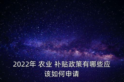 2022年 农业 补贴政策有哪些应该如何申请