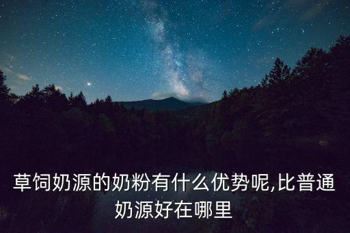 草饲奶源的奶粉有什么优势呢,比普通奶源好在哪里