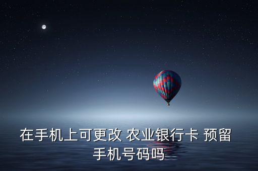 农业怎么修改预留手机号,农业修改预留手机号一定要去银行吗
