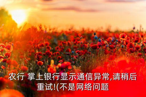 农行 掌上银行显示通信异常,请稍后重试!(不是网络问题