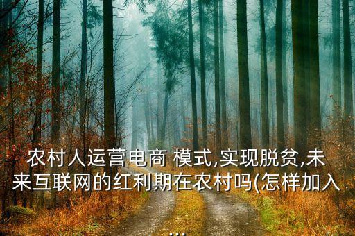 农村人运营电商 模式,实现脱贫,未来互联网的红利期在农村吗(怎样加入...