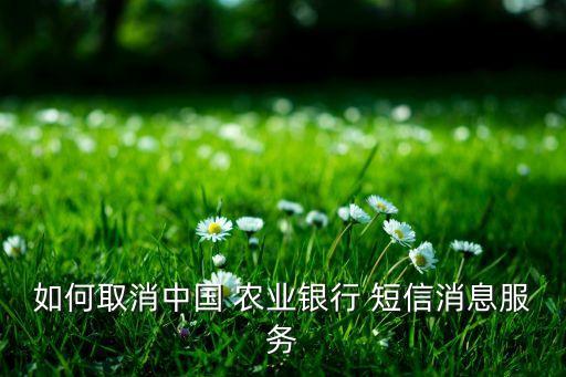 农业短信怎么关闭,农业银行卡关闭短信通知