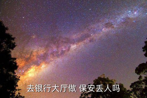 农业银行做保安怎么样,上海农业银行保安工资待遇