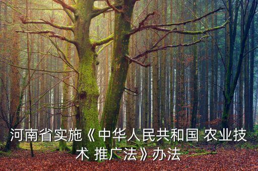 河南省实施《中华人民共和国 农业技术 推广法》办法