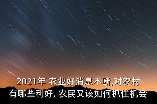 2021年 农业好消息不断,对农村有哪些利好, 农民又该如何抓住机会