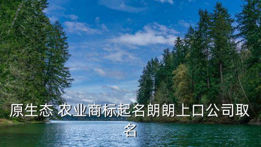 田园农业名字怎么取的,农业公司名字怎么取