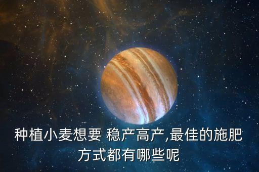 种植小麦想要 稳产高产,最佳的施肥方式都有哪些呢