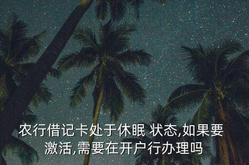 农行借记卡处于休眠 状态,如果要 激活,需要在开户行办理吗