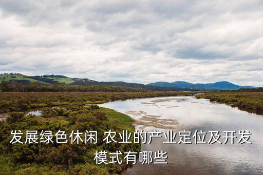 发展绿色休闲 农业的产业定位及开发模式有哪些