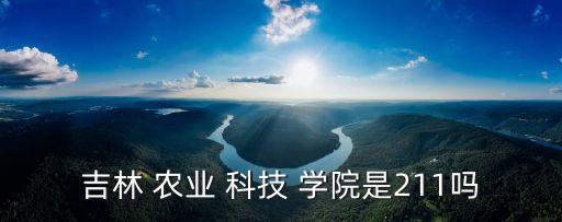 吉林 农业 科技 学院是211吗