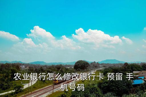 农业预留手机号怎么更换,农业银行卡预留手机号可以在手机上修改吗