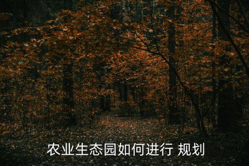  农业生态园如何进行 规划