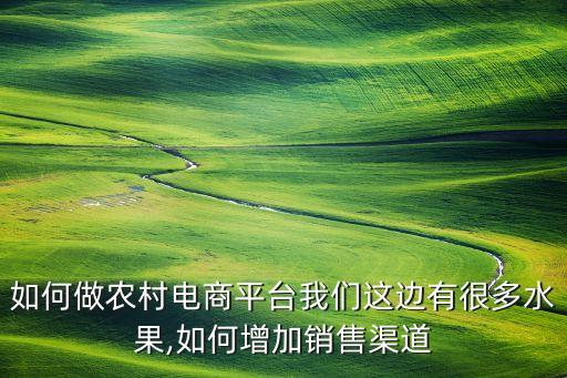 如何做农村电商平台我们这边有很多水果,如何增加销售渠道