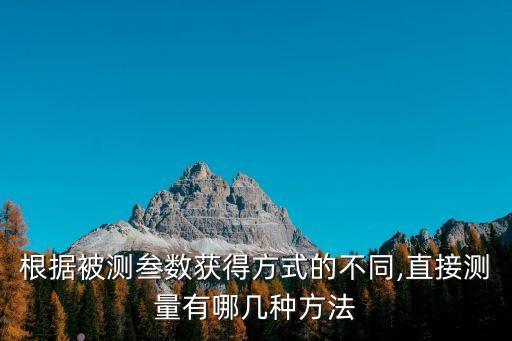 根据被测叁数获得方式的不同,直接测量有哪几种方法