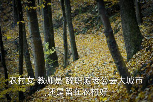 农村女 教师是 辞职随老公去大城市,还是留在农村好