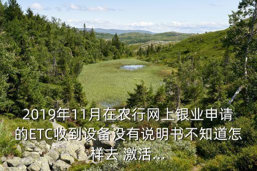 河北农业银行etc怎么激活,农业银行etc重新激活流程